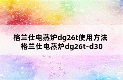 格兰仕电蒸炉dg26t使用方法 格兰仕电蒸炉dg26t-d30